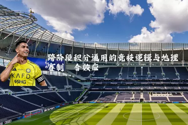 跨阶段积分通用的竞技逻辑与地理赛制耦合效应