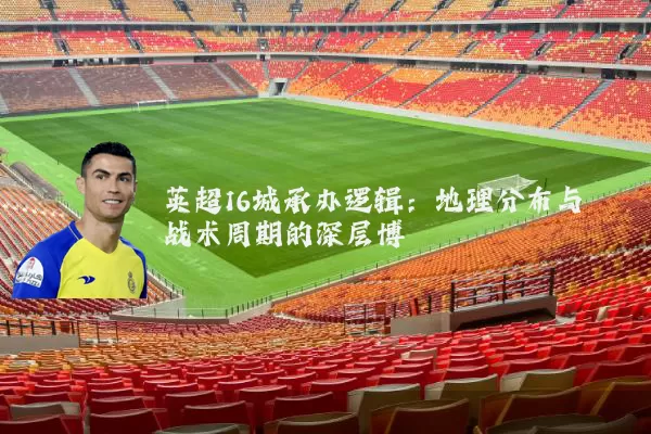 英超16城承办逻辑：地理分布与战术周期的深层博弈