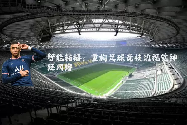 智能转播：重构足球竞技的视觉神经网络