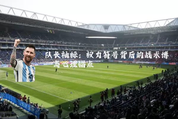 队长袖标：权力符号背后的战术博弈与心理锚点