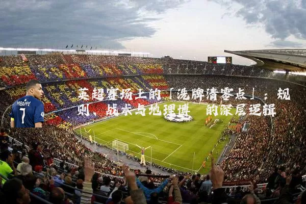 英超赛场上的「洗牌清零点」：规则、战术与地理博弈的深层逻辑