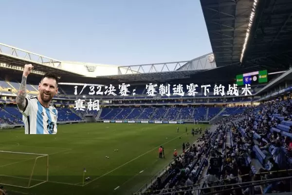 1/32决赛：赛制迷雾下的战术真相
