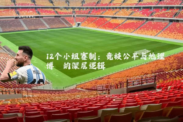 12个小组赛制:竞技公平与地理博弈的深层逻辑