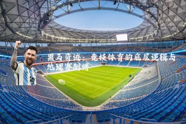 黑马奇迹：竞技体育的底层逻辑与地理赛制博弈