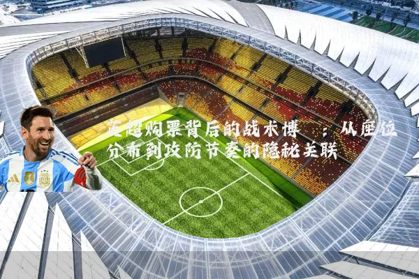 英超购票背后的战术博弈:从座位分布到攻防节奏的隐秘关联