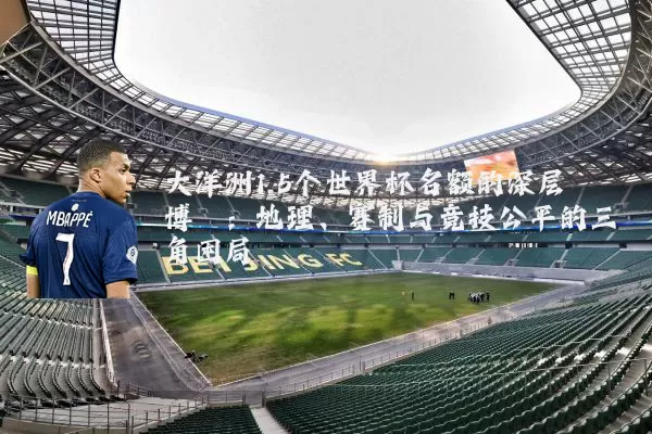 大洋洲1.5个世界杯名额的深层博弈：地理、赛制与竞技公平的三角困局