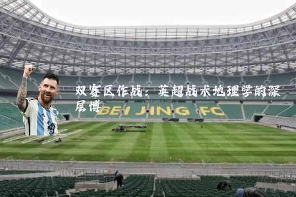 双赛区作战:英超战术地理学的深层博弈