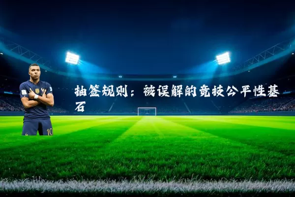 抽签规则:被误解的竞技公平性基石
