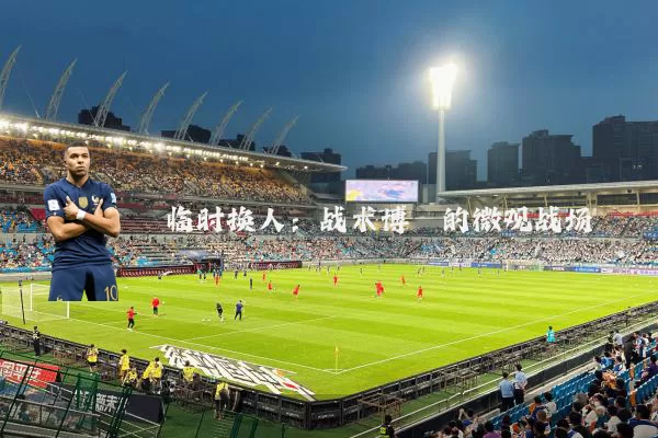 临时换人：战术博弈的微观战场