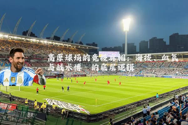 高原球场的竞技真相:海拔、血氧与战术博弈的底层逻辑