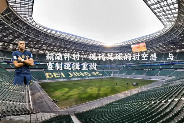 精确补时：现代足球的时空博弈与赛制逻辑重构