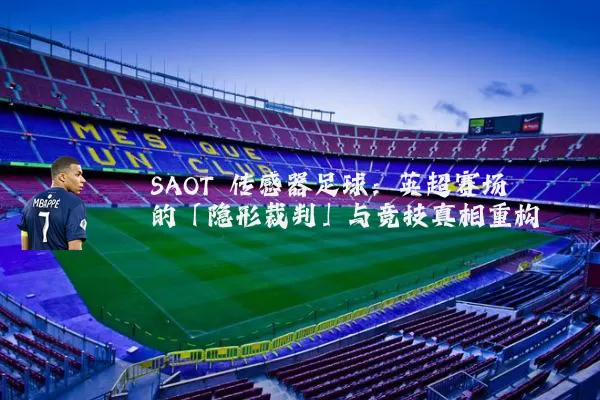 SAOT 传感器足球:英超赛场的「隐形裁判」与竞技真相重构